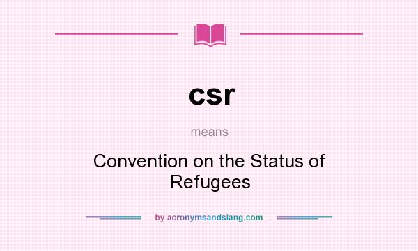 What does csr mean? It stands for Convention on the Status of Refugees