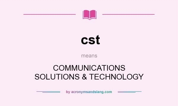 What does cst mean? It stands for COMMUNICATIONS SOLUTIONS & TECHNOLOGY
