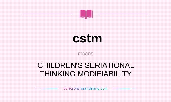What does cstm mean? It stands for CHILDREN`S SERIATIONAL THINKING MODIFIABILITY