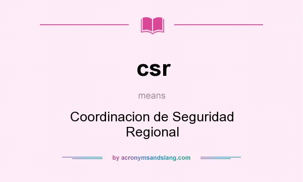 What does csr mean? It stands for Coordinacion de Seguridad Regional