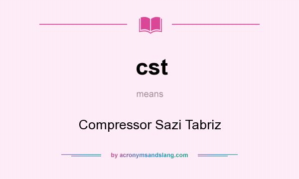 What does cst mean? It stands for Compressor Sazi Tabriz