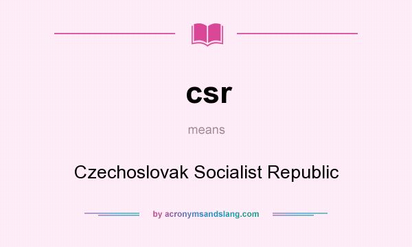 What does csr mean? It stands for Czechoslovak Socialist Republic