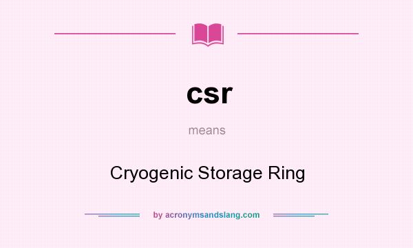 What does csr mean? It stands for Cryogenic Storage Ring