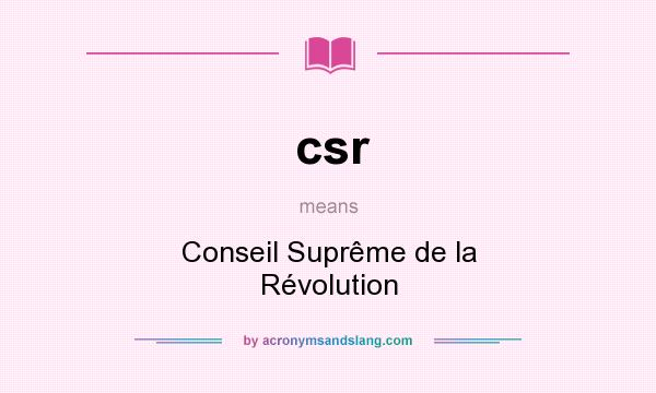What does csr mean? It stands for Conseil Suprême de la Révolution