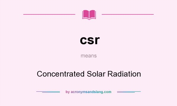 What does csr mean? It stands for Concentrated Solar Radiation