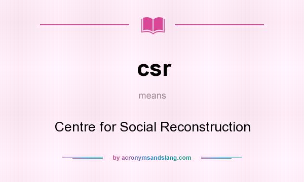 What does csr mean? It stands for Centre for Social Reconstruction