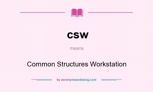 What does csw mean? It stands for Common Structures Workstation