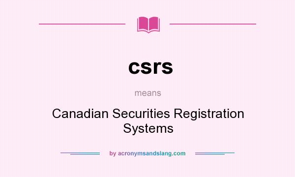 What does csrs mean? It stands for Canadian Securities Registration Systems