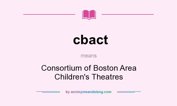 What does cbact mean? It stands for Consortium of Boston Area Children`s Theatres