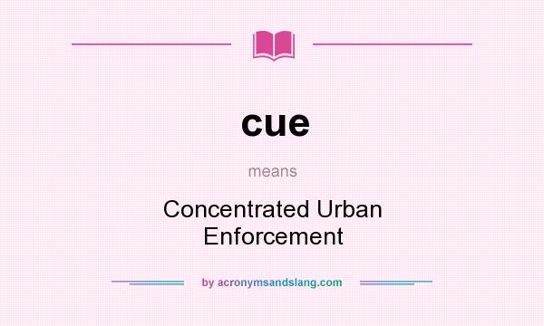 What does cue mean? It stands for Concentrated Urban Enforcement