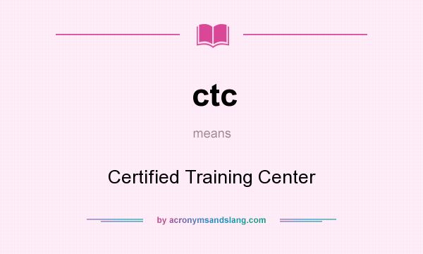 What does ctc mean? It stands for Certified Training Center