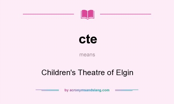 What does cte mean? It stands for Children`s Theatre of Elgin
