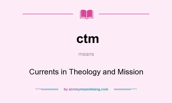 What does ctm mean? It stands for Currents in Theology and Mission