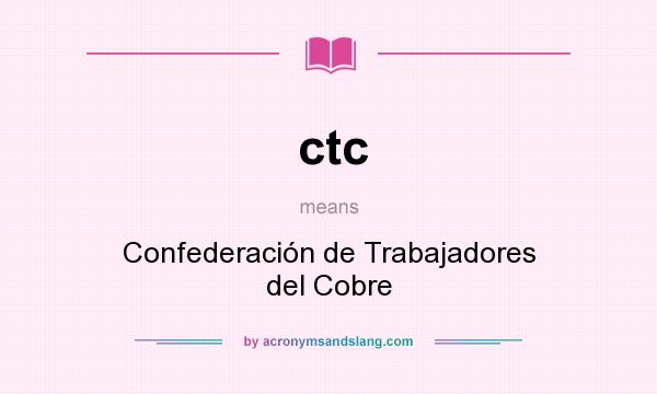 What does ctc mean? It stands for Confederación de Trabajadores del Cobre