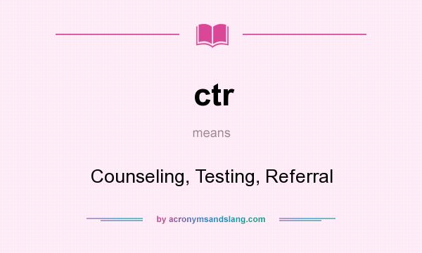 What does ctr mean? It stands for Counseling, Testing, Referral