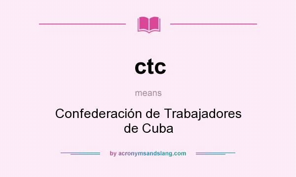 What does ctc mean? It stands for Confederación de Trabajadores de Cuba