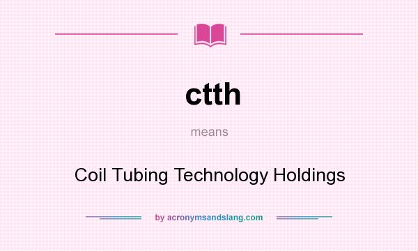 What does ctth mean? It stands for Coil Tubing Technology Holdings
