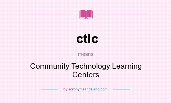 What does ctlc mean? It stands for Community Technology Learning Centers