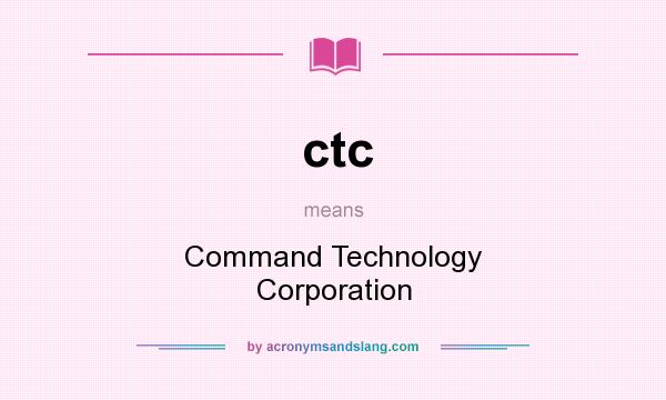 What does ctc mean? It stands for Command Technology Corporation