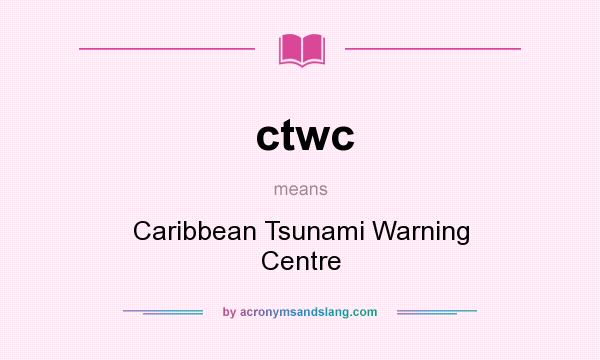 What does ctwc mean? It stands for Caribbean Tsunami Warning Centre