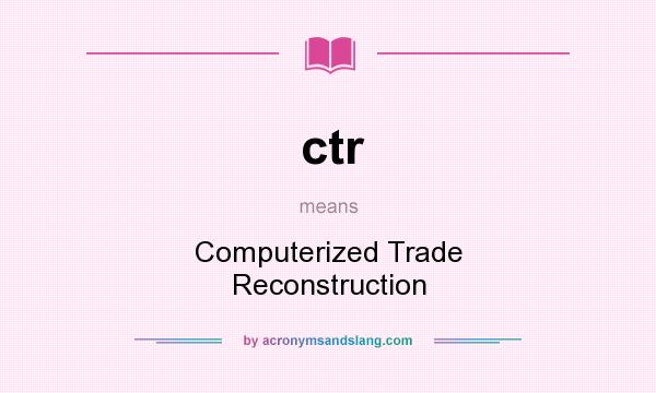 What does ctr mean? It stands for Computerized Trade Reconstruction
