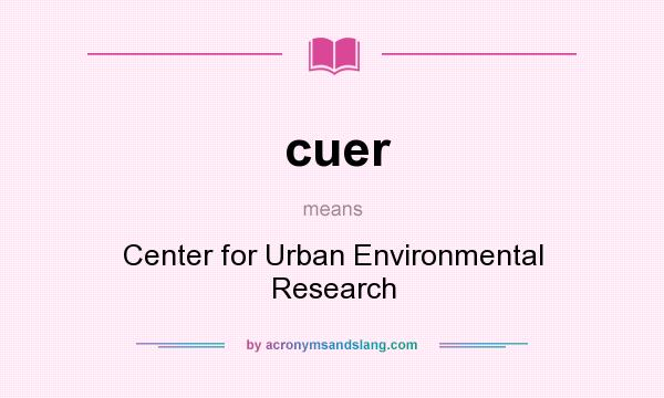 What does cuer mean? It stands for Center for Urban Environmental Research