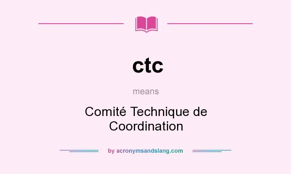 What does ctc mean? It stands for Comité Technique de Coordination