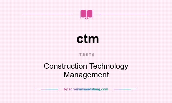 What does ctm mean? It stands for Construction Technology Management