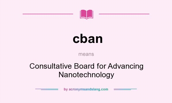 What does cban mean? It stands for Consultative Board for Advancing Nanotechnology