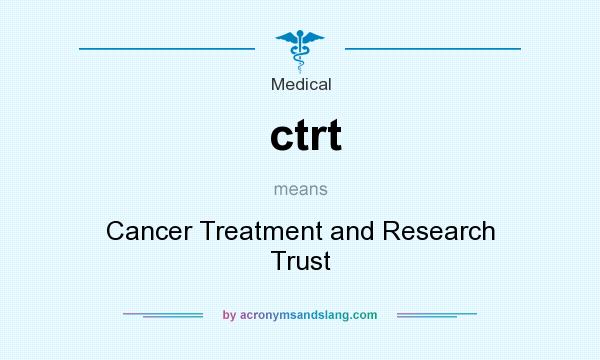 What does ctrt mean? It stands for Cancer Treatment and Research Trust