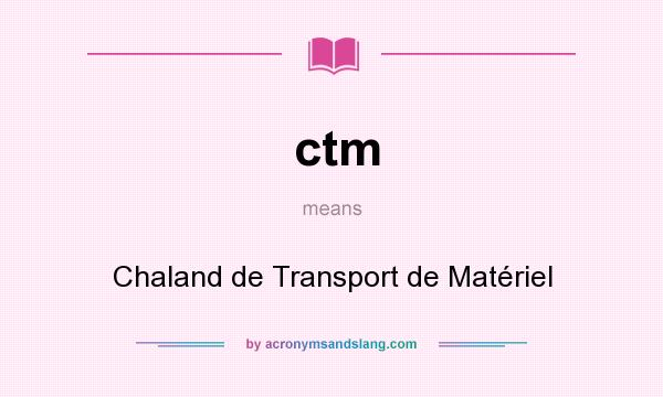 What does ctm mean? It stands for Chaland de Transport de Matériel