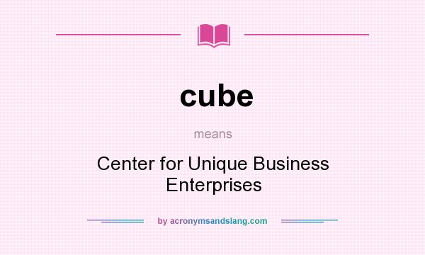 What does cube mean? It stands for Center for Unique Business Enterprises