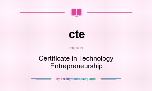 What does cte mean? It stands for Certificate in Technology Entrepreneurship