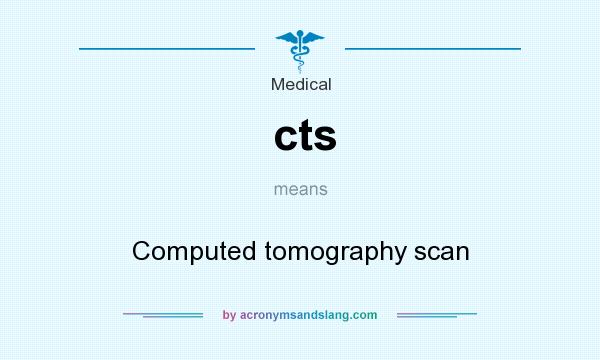 What does cts mean? It stands for Computed tomography scan