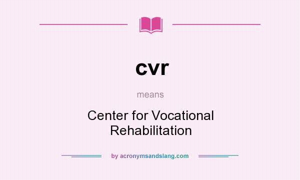 What does cvr mean? It stands for Center for Vocational Rehabilitation
