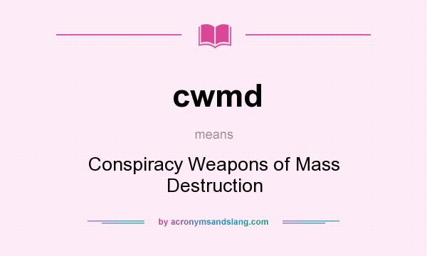 What does cwmd mean? It stands for Conspiracy Weapons of Mass Destruction