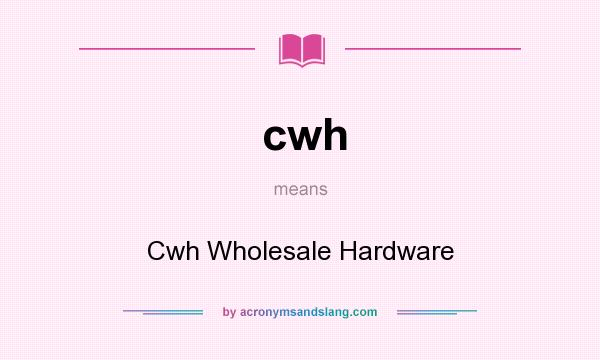 What does cwh mean? It stands for Cwh Wholesale Hardware