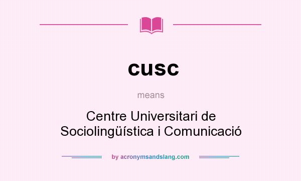 What does cusc mean? It stands for Centre Universitari de Sociolingüística i Comunicació
