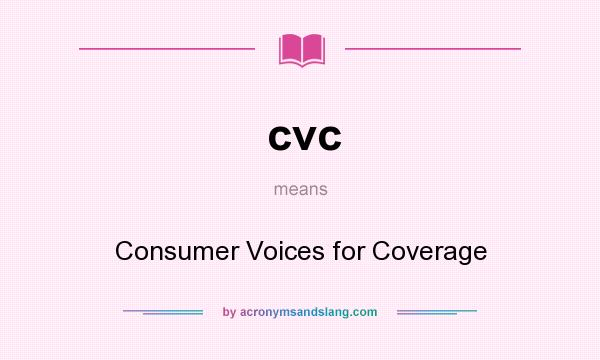 What does cvc mean? It stands for Consumer Voices for Coverage