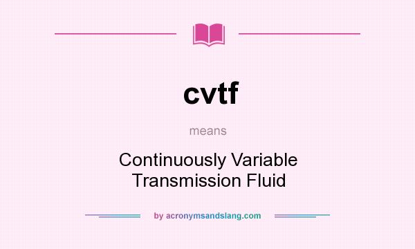 What does cvtf mean? It stands for Continuously Variable Transmission Fluid