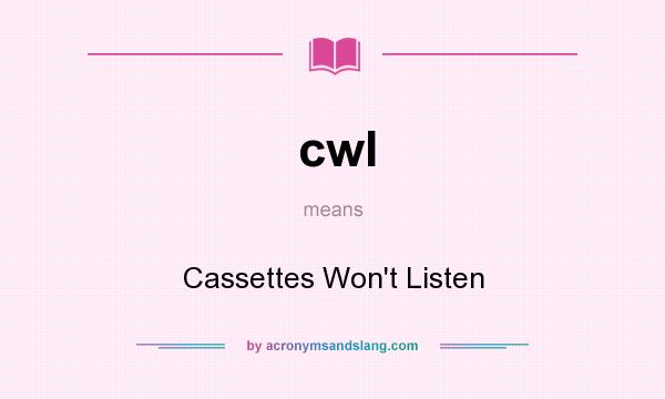 What does cwl mean? It stands for Cassettes Won`t Listen