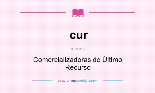 What does cur mean? It stands for Comercializadoras de Último Recurso