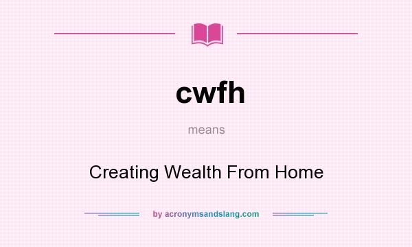 What does cwfh mean? It stands for Creating Wealth From Home