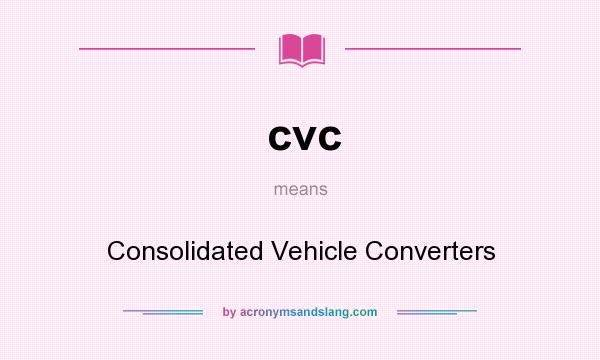 What does cvc mean? It stands for Consolidated Vehicle Converters