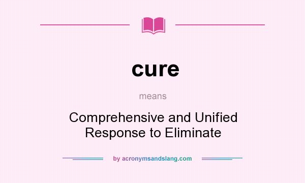 What does cure mean? It stands for Comprehensive and Unified Response to Eliminate