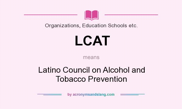 What does LCAT mean? It stands for Latino Council on Alcohol and Tobacco Prevention