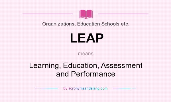 What does LEAP mean? It stands for Learning, Education, Assessment and Performance