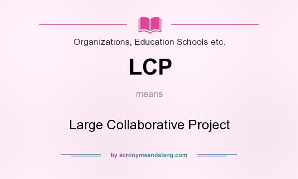 What does LCP mean? It stands for Large Collaborative Project