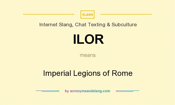 What does ILOR mean? It stands for Imperial Legions of Rome