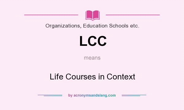 What does LCC mean? It stands for Life Courses in Context
